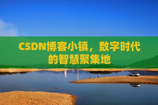 CSDN博客小镇,数字时代的智慧聚集地 CSDN博客小镇,数字时代的智慧聚集地